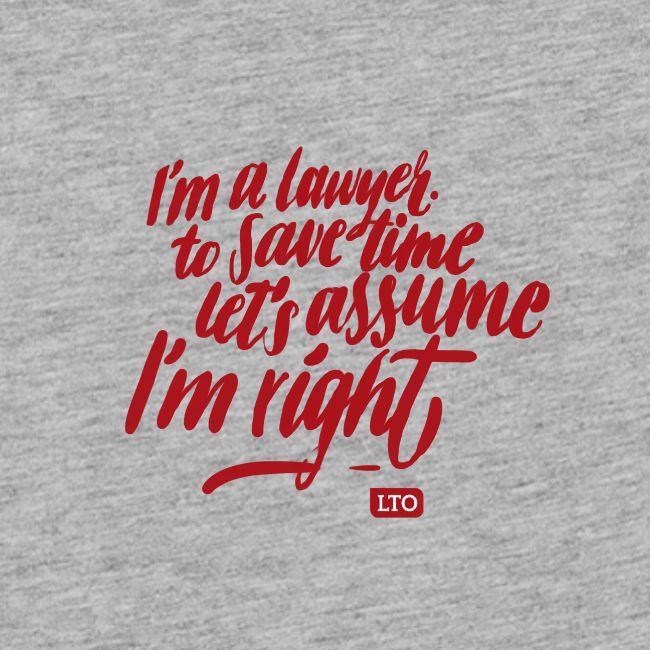 I m a lawyer to save time let s assume I'm right