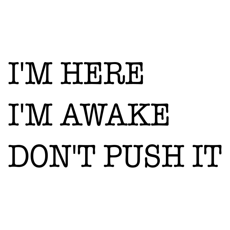 I am here. I'm awake. Don't strain it.