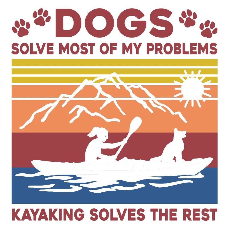 Dogs Solve Most Of My Problems Kayaking Solves The