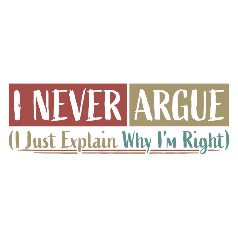 I Never Argue I Just Explain Why I'm Right Spruch