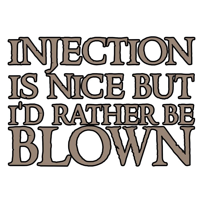 Injection is nice but i'd rather be blown 2