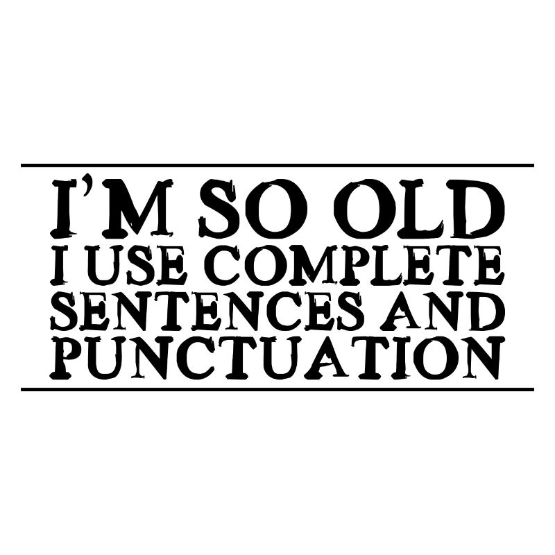 I'm So Old, I Use Complete Sentences 2