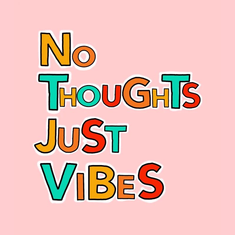 No thoughts, just vibes