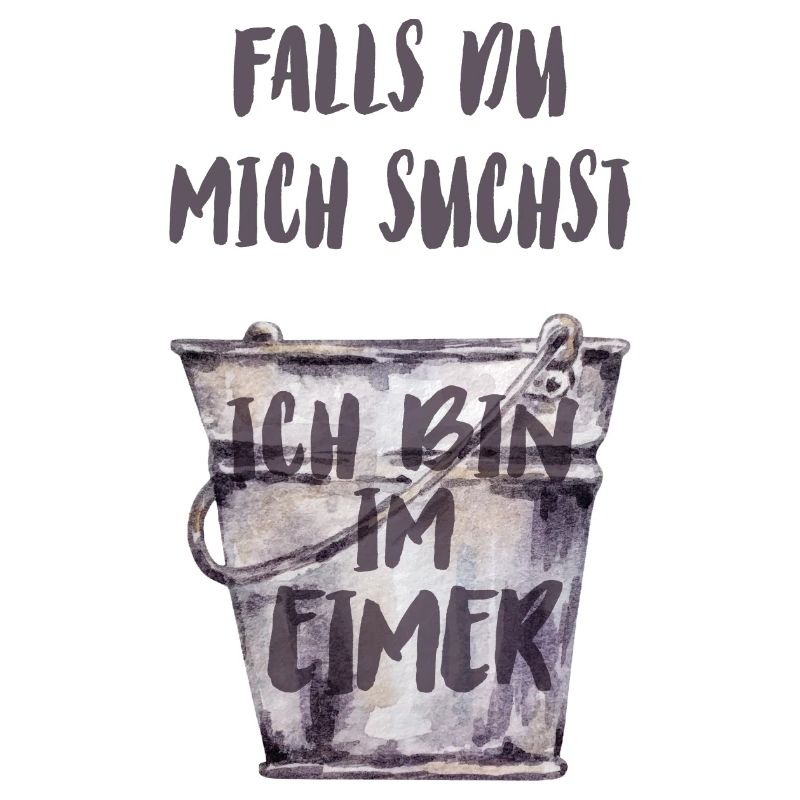 Falls du mich suchst, ich bin im Eimer.