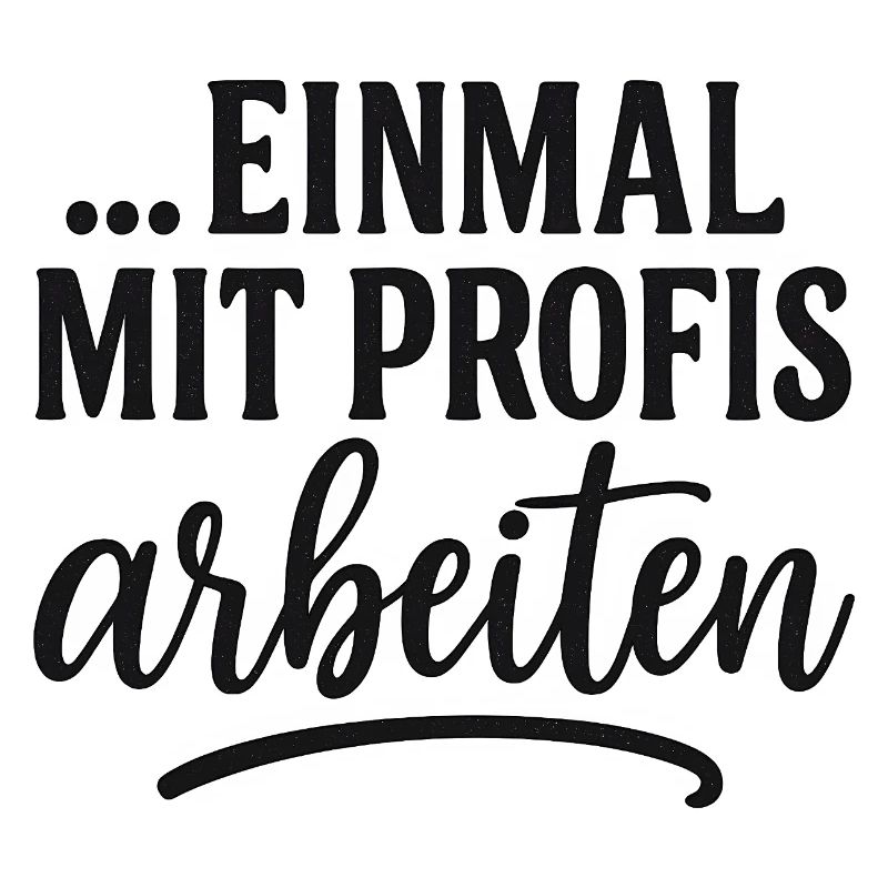 Lustiger Spruch einmal mit Profis Arbeiten