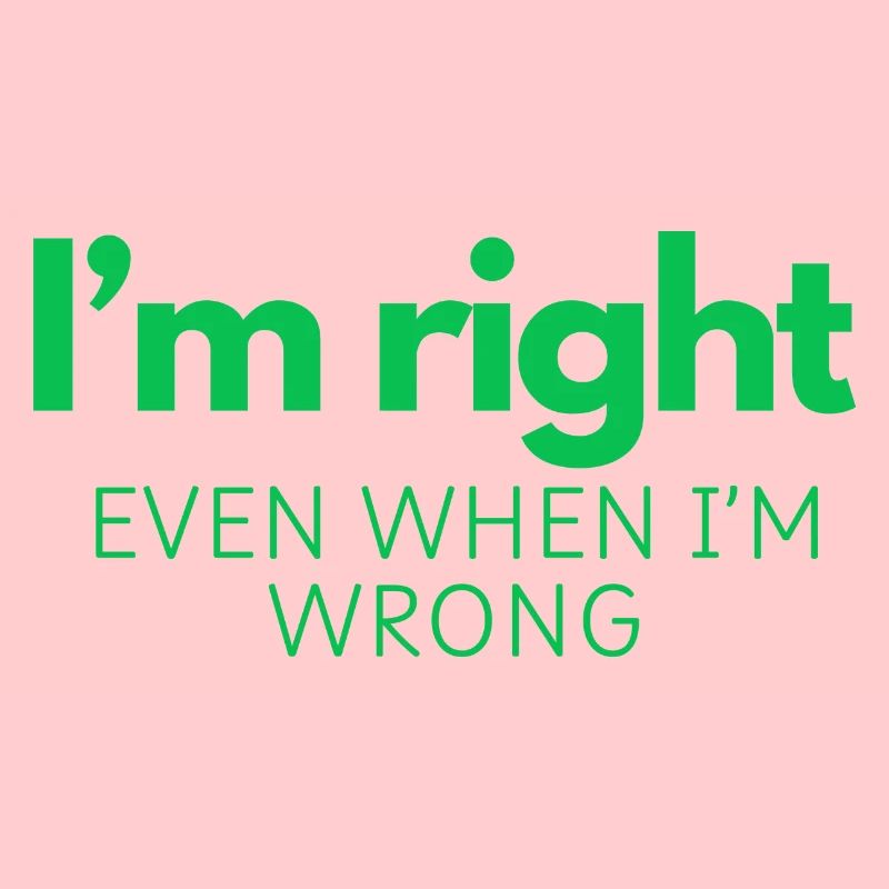 I'm Right - Even When I'm Wrong