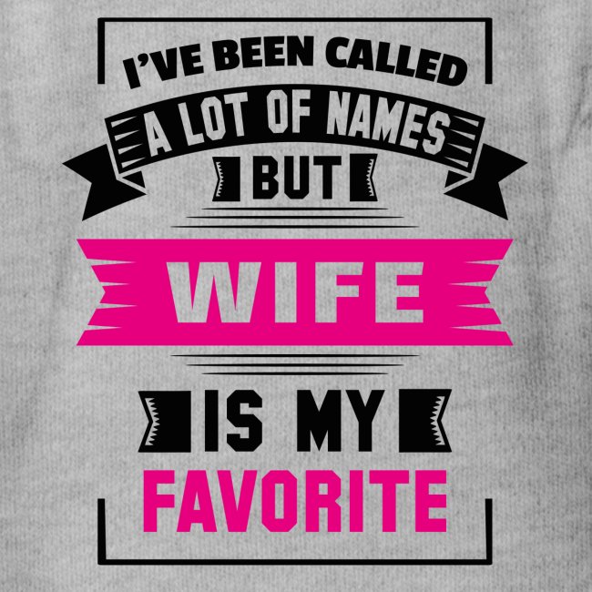 I've Been Called A Lot Of Names But Wife Is My Fa