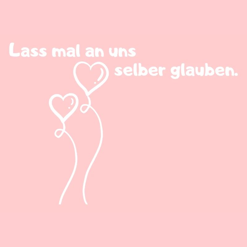 Lass mal an uns selber glauben.