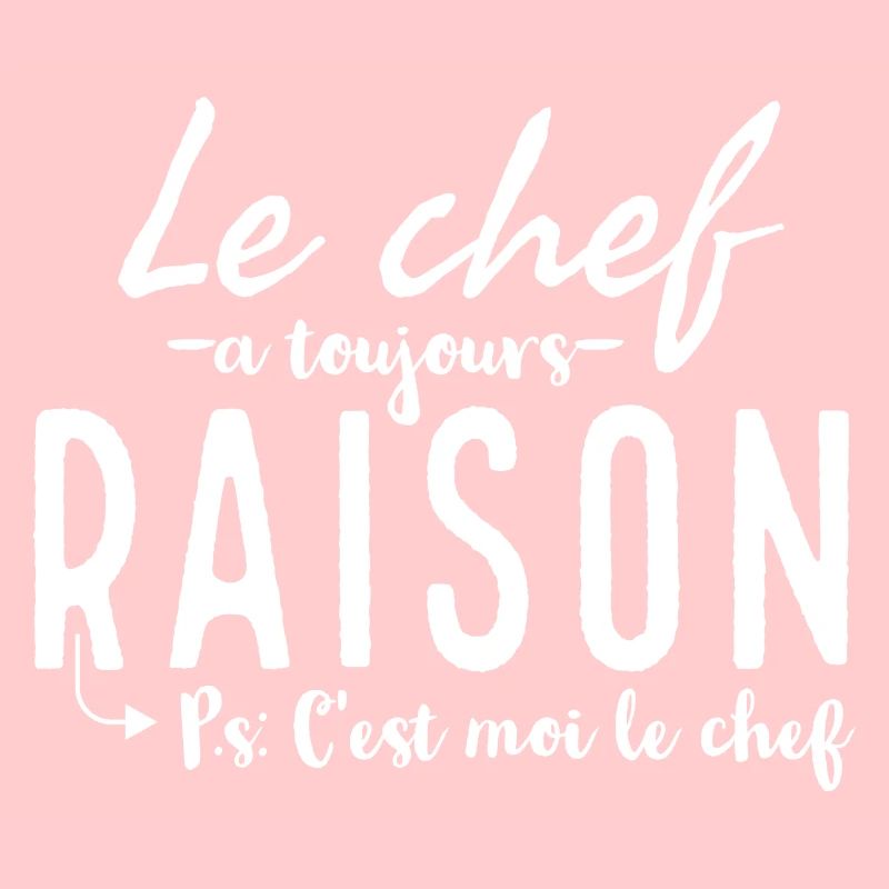 Le chef à toujours raison. Ps: c'est moi le chef.