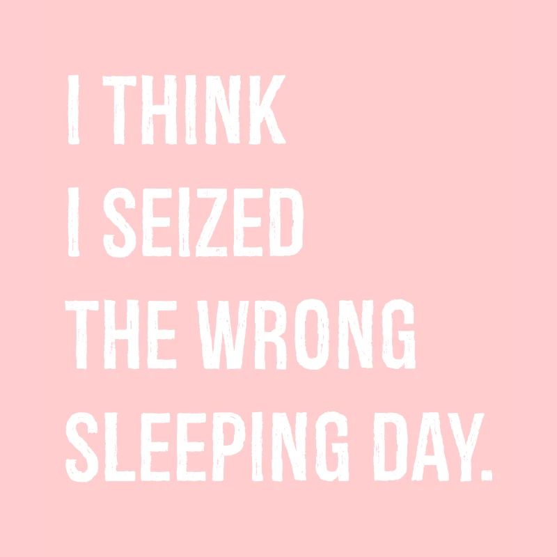 I think I seized the wrong sleeping day funny