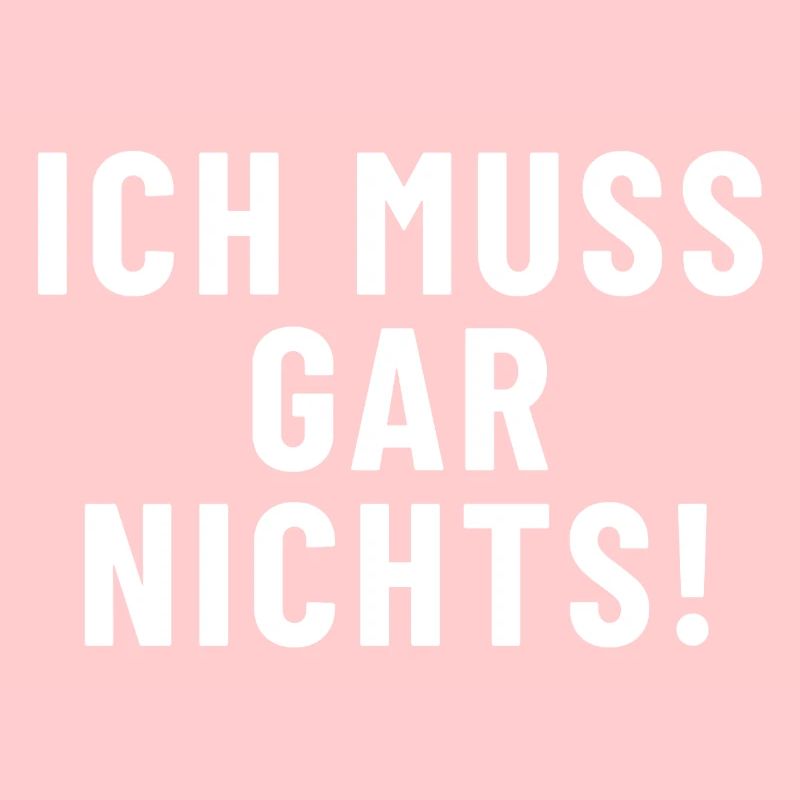 Ich muss gar nichts!