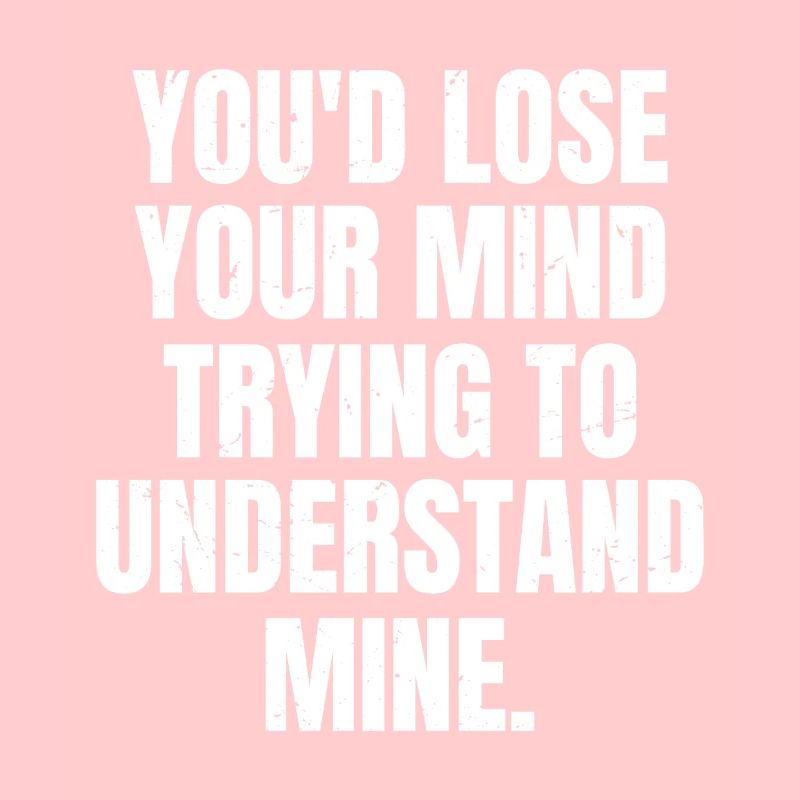 Tu deviendrais folle à essayer de comprendre la mienne