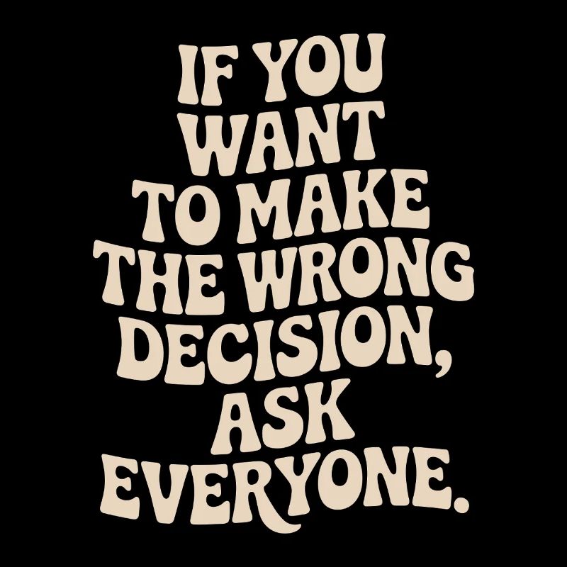 Want To Make Wrong Decision Ask Everyone Mindset