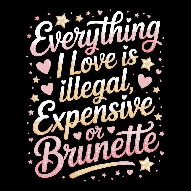 Everything I Love Is Illegal Expensive Or Brunette