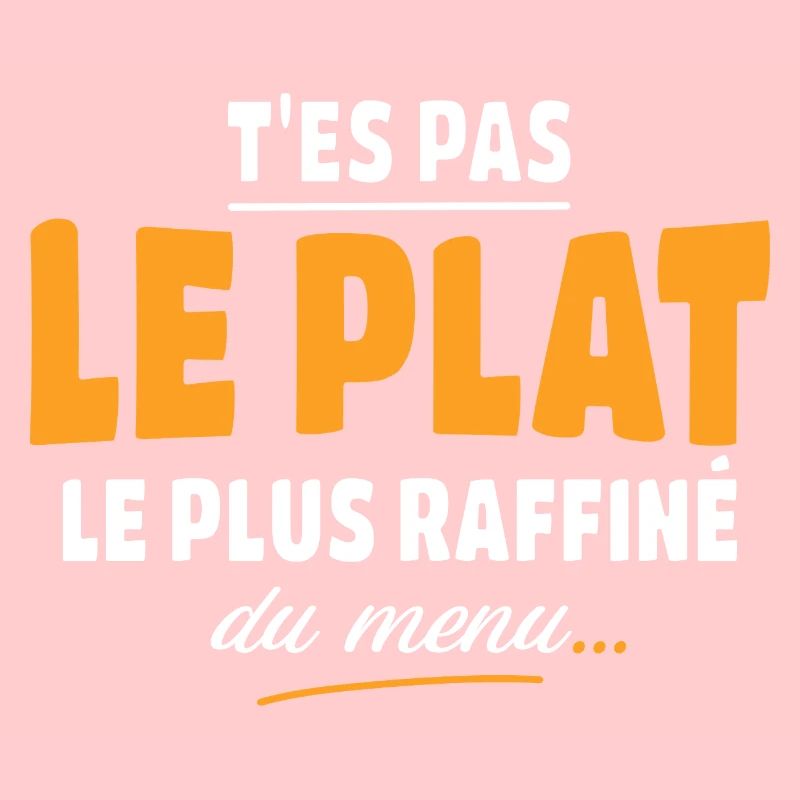 T'es pas le plat le plus raffiné du menu