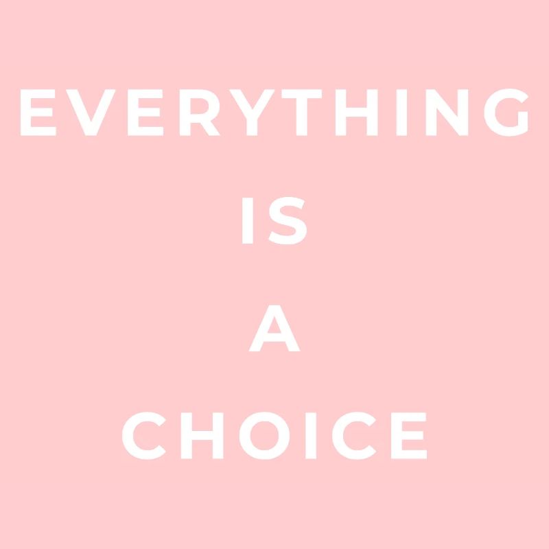 Everything is a choice