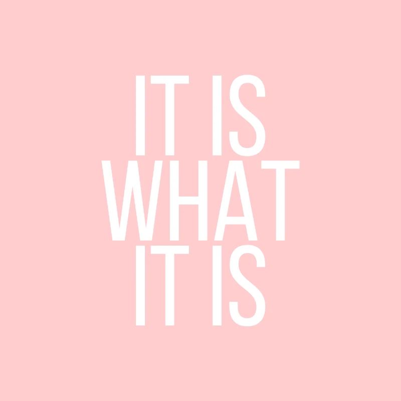 It is what it is