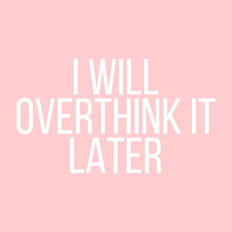 I will overthink it later