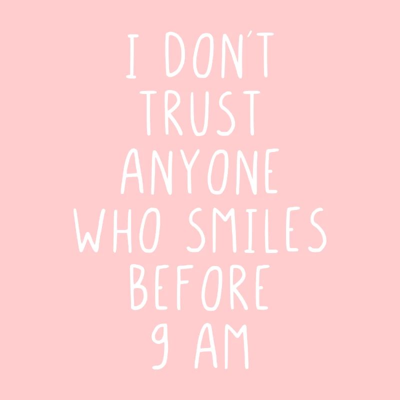 I dont trust anyone who smiles before 9 am