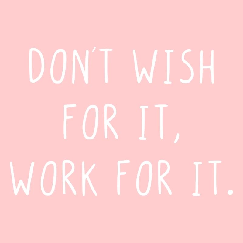 Dont wish for it work for it
