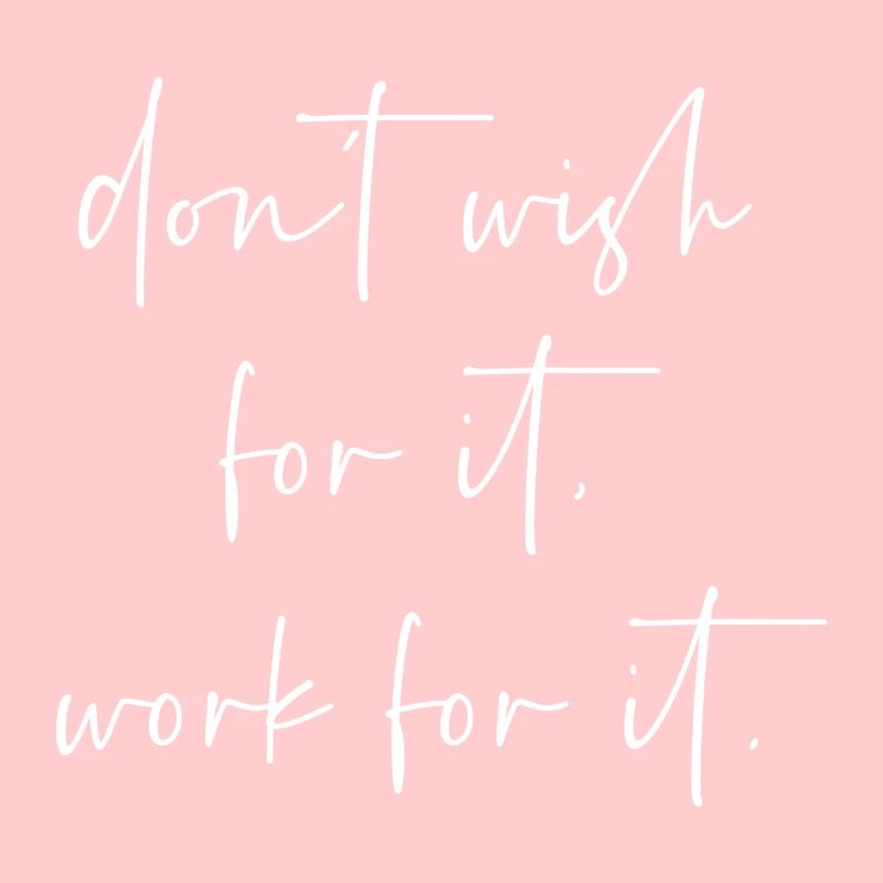 Dont wish for it work for it