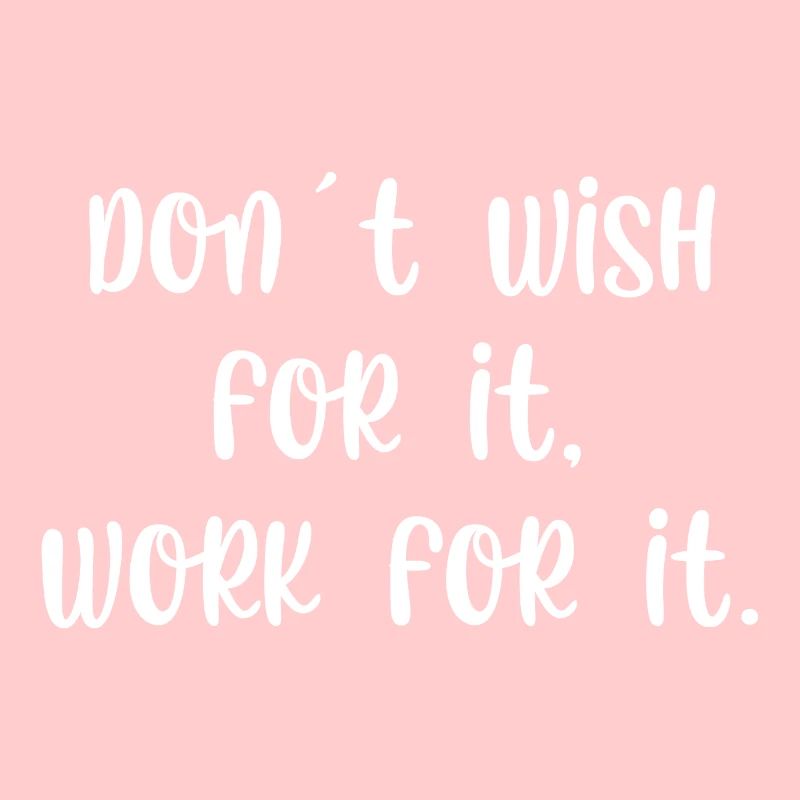 Dont wish for it work for it