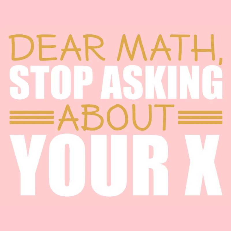 Mathematics Dear Math Stop Asking About Your X