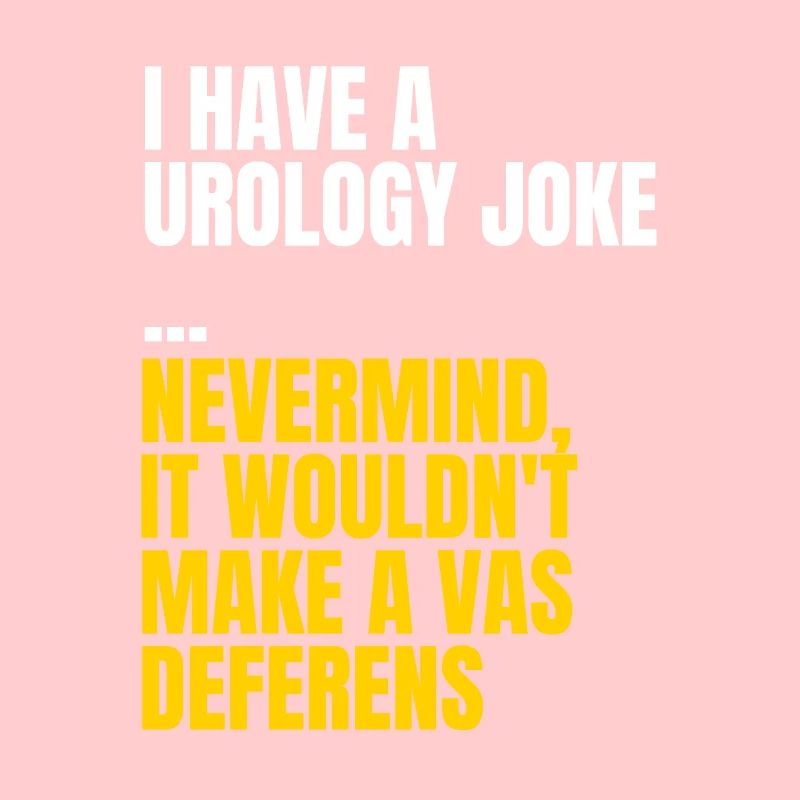 Urology joke - Nevermind it wouldn't make a vas