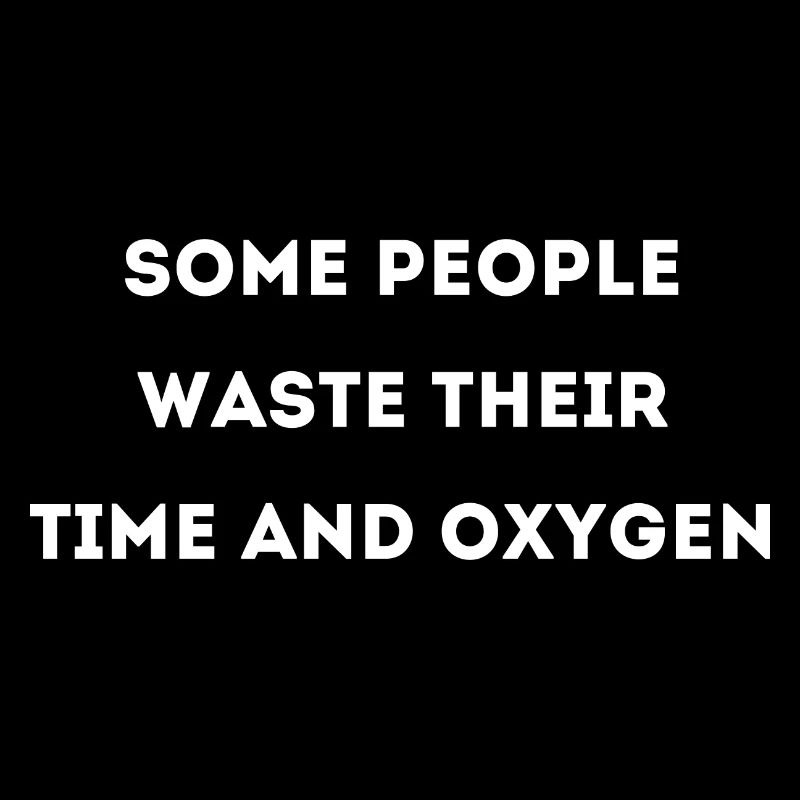 Some people waste their time and oxygen