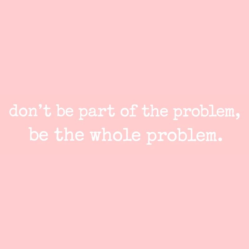 Be the whole problem