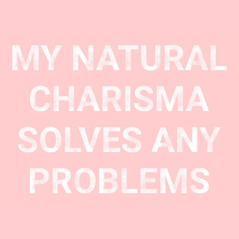 My natural charisma solves any problems