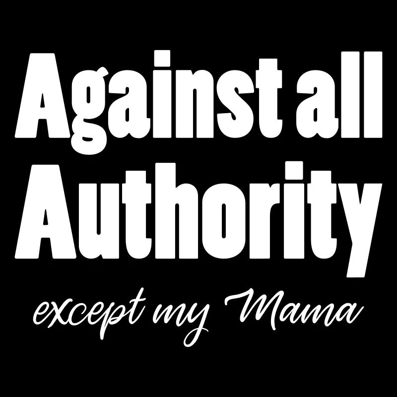 Against all authority except my Mama
