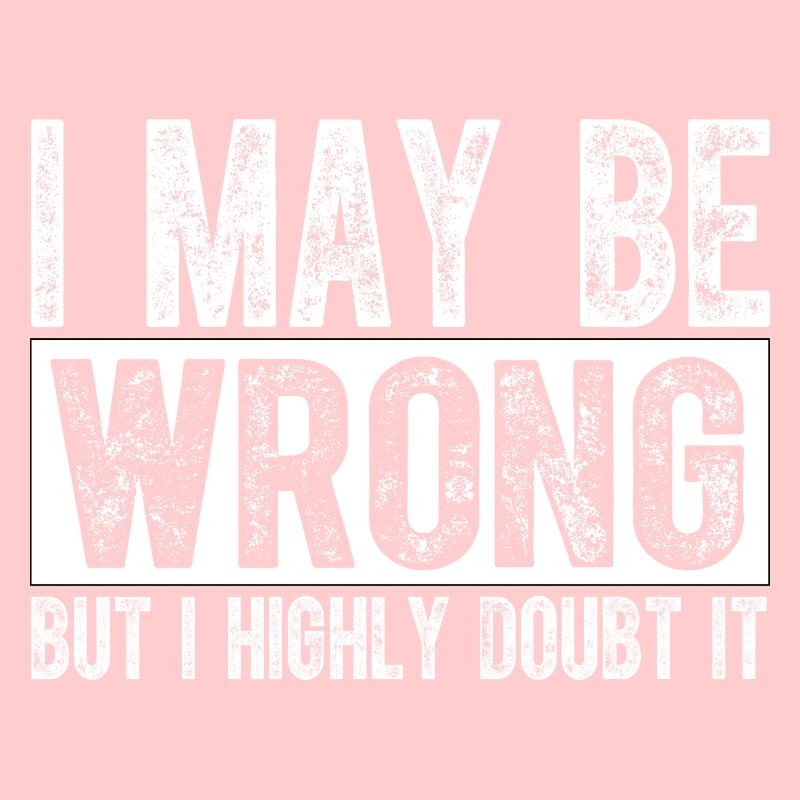 I May Be Wrong but I Highly Doubt It Sarcastic