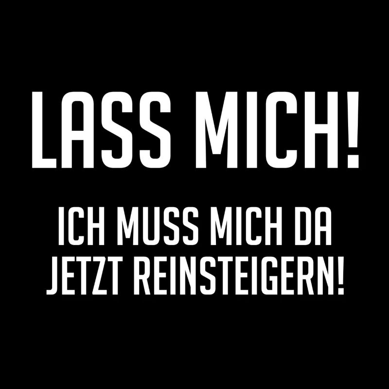 Lass mich! Ich muss mich da reinsteigern!