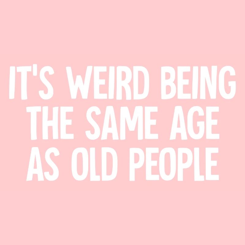 It's Weird Being The Same Age As Old People funny
