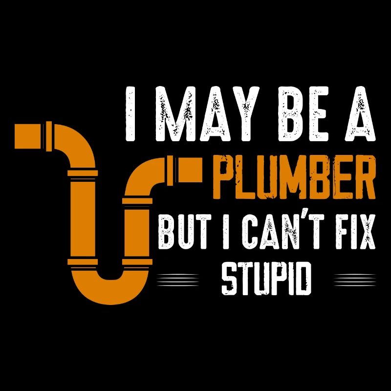 I May Be A Plumber But I Can't Fix Stupid Pipe Plu