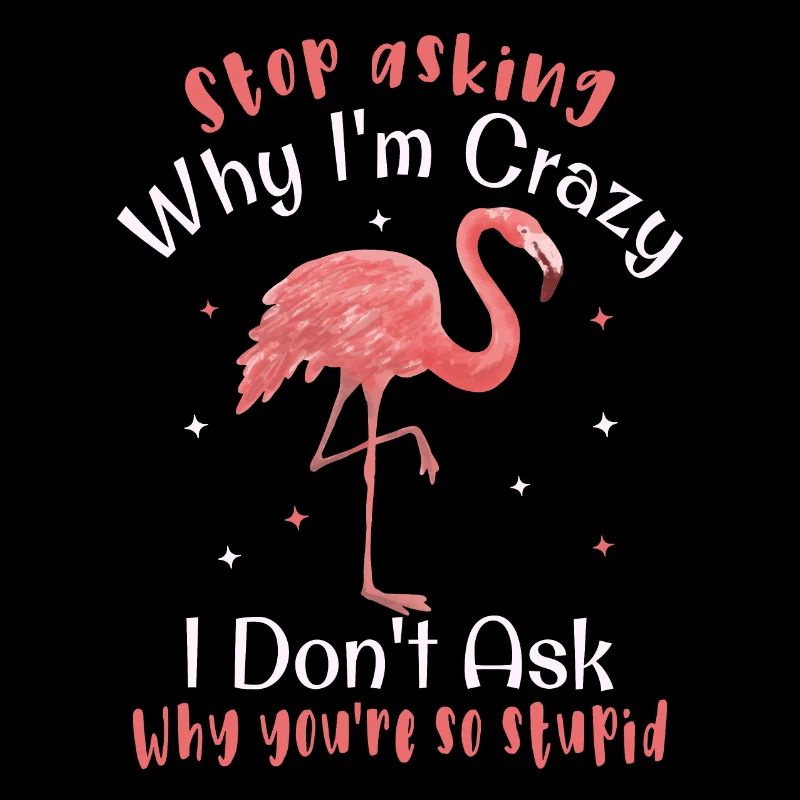 Stop asking why I'm crazy Funny flamingo