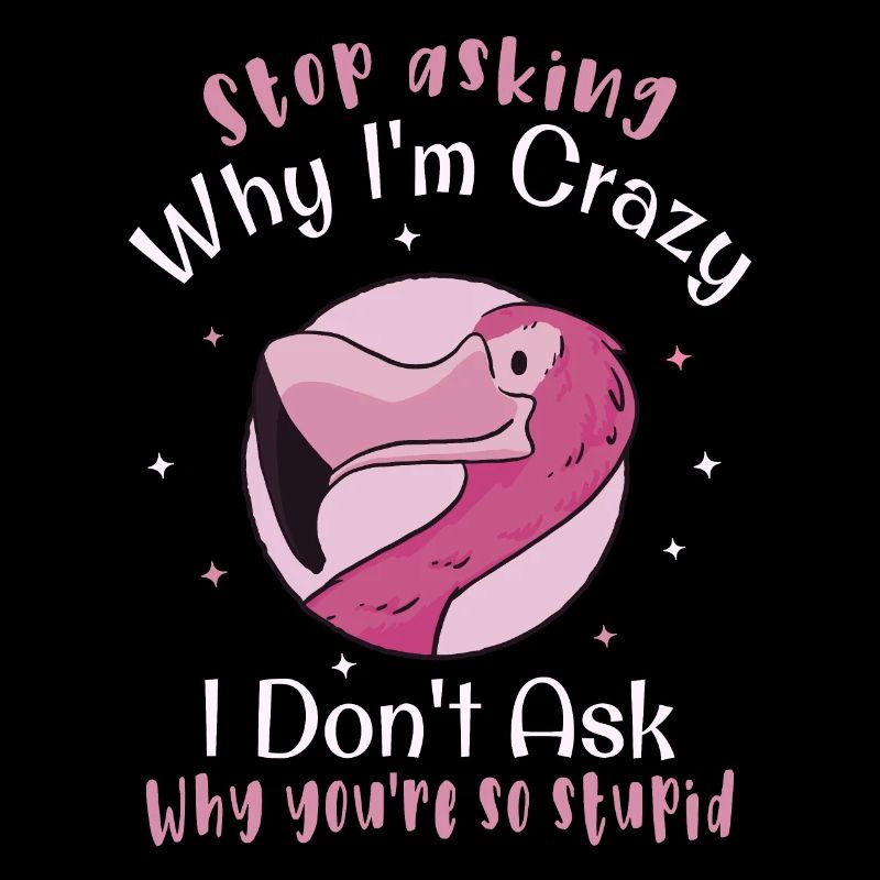 Stop asking why I'm crazy Funny flamingo