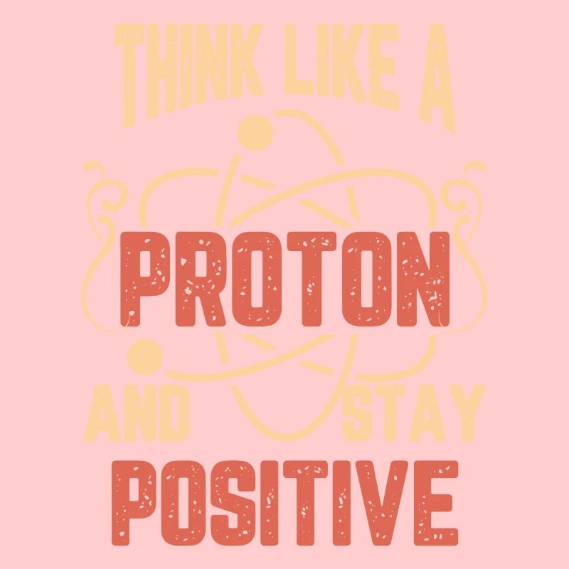 Science think like a proton and stay positive