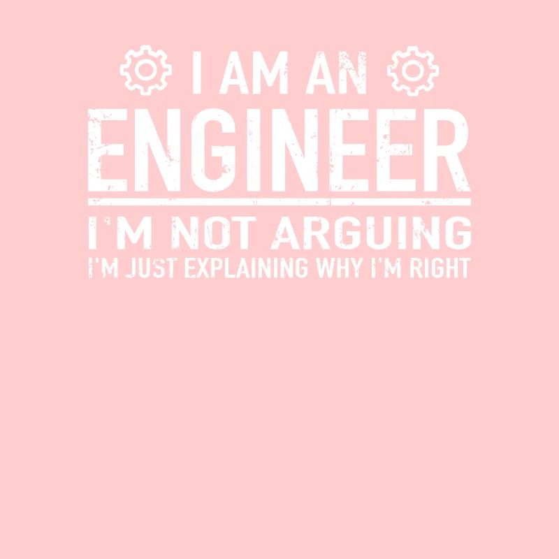 Engineering - I Am An Engineer I'm Not Arguing