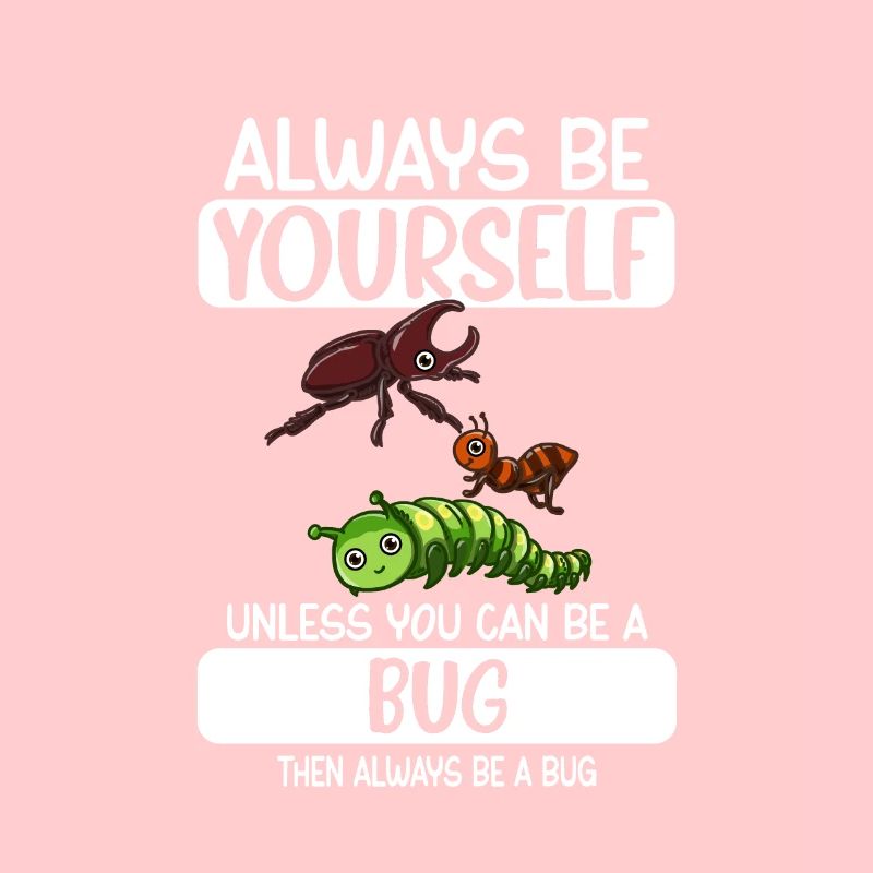 Always Be Yourself Unless You Can Be A Bug