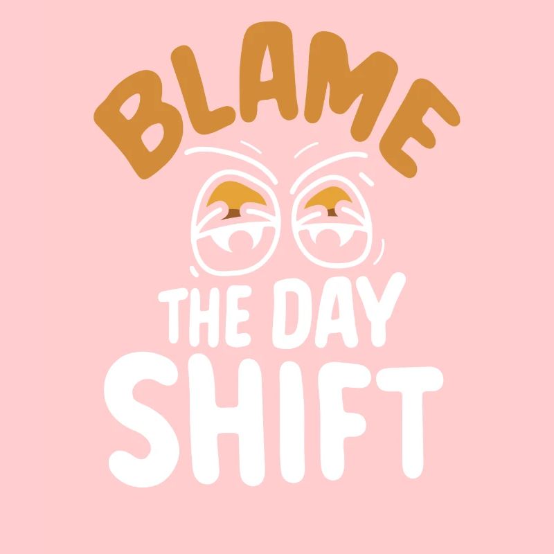 Blame the day shift night shift work