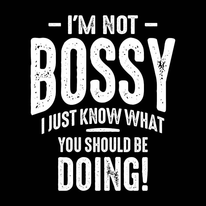 I'm Not Bossy I Just Know What You Should Be Doing