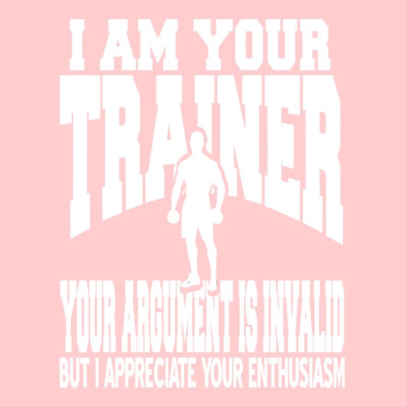 I Am Your Trainer Your Argument Is Invalid Funny