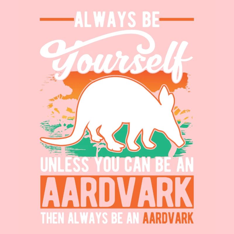 Always be yourself Unless you can be an Aardvark E