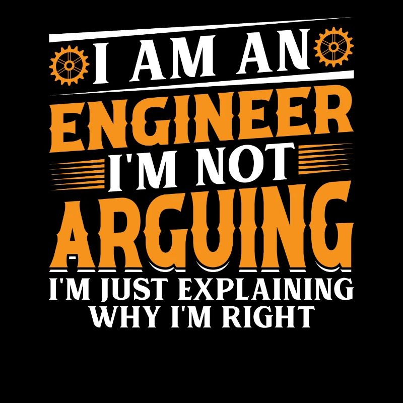 I Am An Engineer I'm Not Arguing - Engineering Fun
