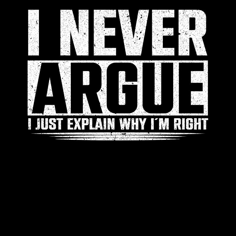 I Never Argue I Just Explain Why Im Right