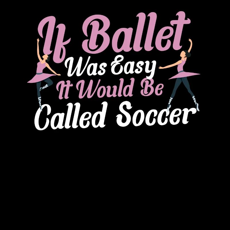 If Ballet Was Easy It Would Be Called Soccer