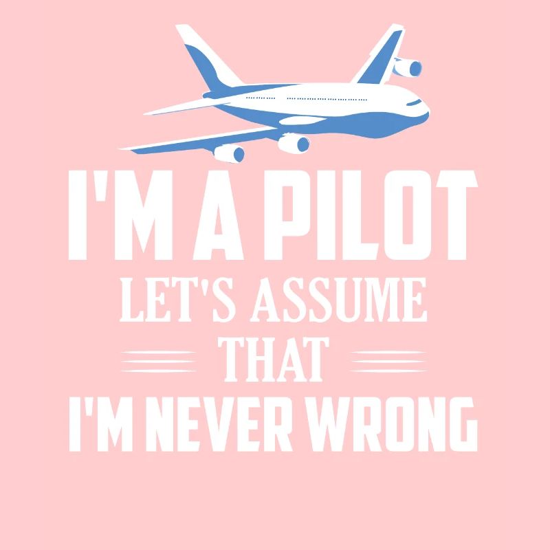 I'm A Pilot Let's Assume That I'm Never Wrong Fly