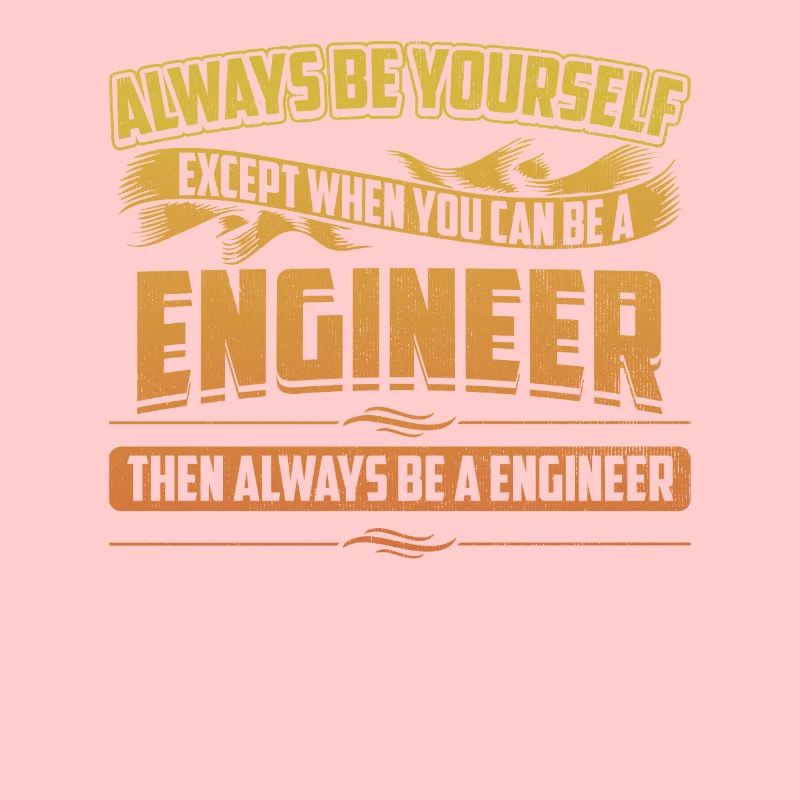 Always Be A Engineer Funny Mechanical Engineering